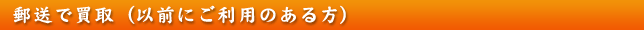郵送で買取（以前にご利用のある方）