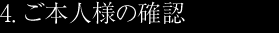 4. ご本人様の確認
